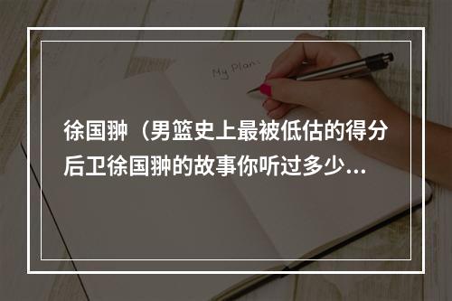徐国翀（男篮史上最被低估的得分后卫徐国翀的故事你听过多少）