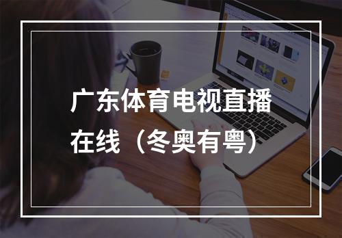 广东体育电视直播在线（冬奥有粤）