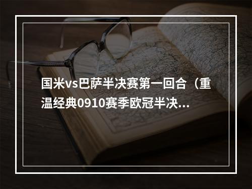 国米vs巴萨半决赛第一回合（重温经典0910赛季欧冠半决赛首回合国米31巴萨）