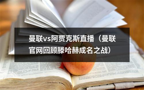 曼联vs阿贾克斯直播（曼联官网回顾滕哈赫成名之战）