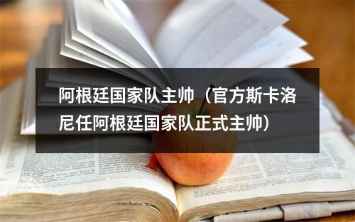 阿根廷国家队主帅（官方斯卡洛尼任阿根廷国家队正式主帅）