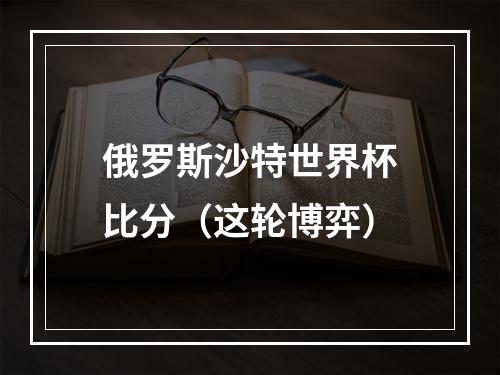 俄罗斯沙特世界杯比分（这轮博弈）