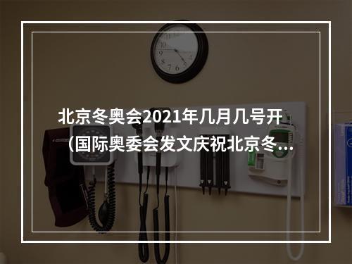 北京冬奥会2021年几月几号开（国际奥委会发文庆祝北京冬奥会成功举办一周年）