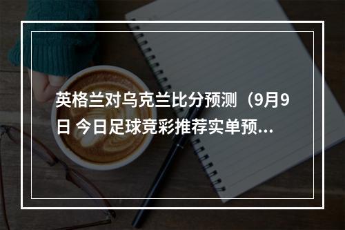 英格兰对乌克兰比分预测（9月9日 今日足球竞彩推荐实单预测扫盘推荐 乌克兰VS英格兰）