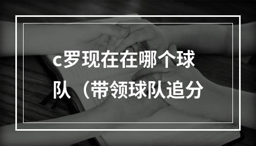 c罗现在在哪个球队（带领球队追分