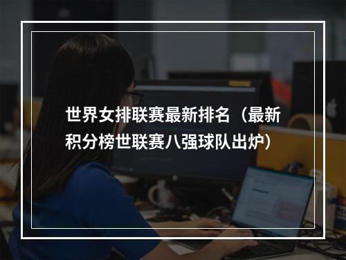 世界女排联赛最新排名（最新积分榜世联赛八强球队出炉）