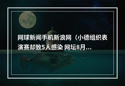 网球新闻手机新浪网（小德组织表演赛却致5人感染 网坛8月重启计划悬了）