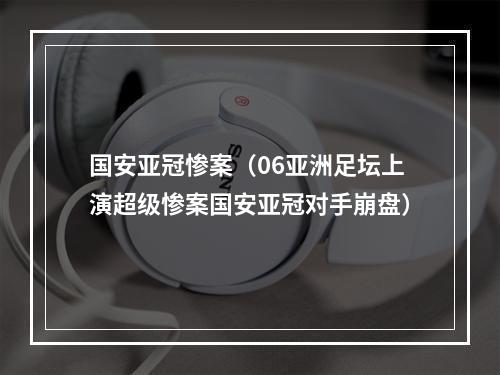 国安亚冠惨案（06亚洲足坛上演超级惨案国安亚冠对手崩盘）