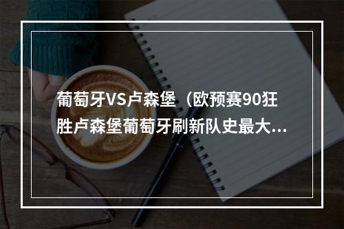 葡萄牙VS卢森堡（欧预赛90狂胜卢森堡葡萄牙刷新队史最大比分胜利）