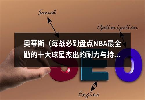 奥蒂斯（每战必到盘点NBA最全勤的十大球星杰出的耐力与持久力）
