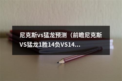 尼克斯vs猛龙预测（前瞻尼克斯VS猛龙1胜14负VS14胜1负）