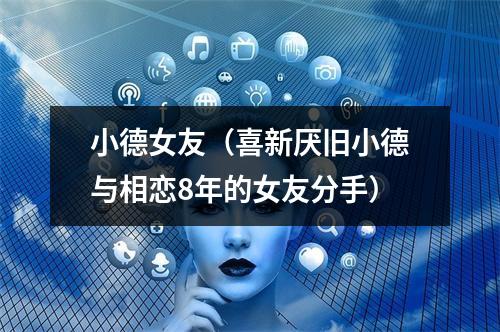 小德女友（喜新厌旧小德与相恋8年的女友分手）