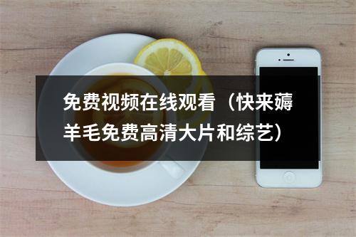 免费视频在线观看（快来薅羊毛免费高清大片和综艺）