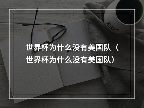 世界杯为什么没有美国队（世界杯为什么没有美国队）
