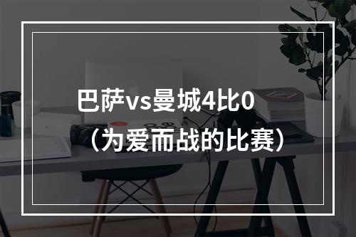 巴萨vs曼城4比0（为爱而战的比赛）