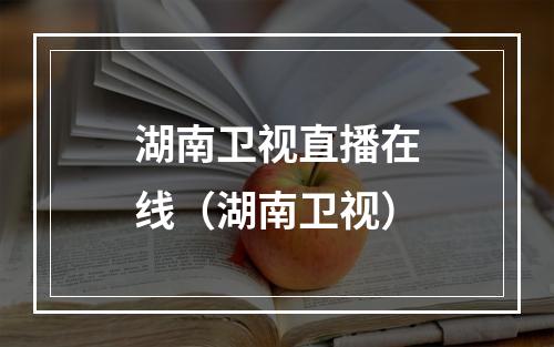湖南卫视直播在线（湖南卫视）