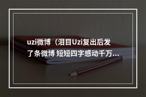 uzi微博（泪目Uzi复出后发了条微博 短短四字感动千万粉丝）