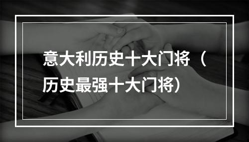 意大利历史十大门将（历史最强十大门将）
