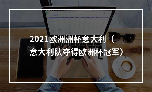2021欧洲洲杯意大利（意大利队夺得欧洲杯冠军）