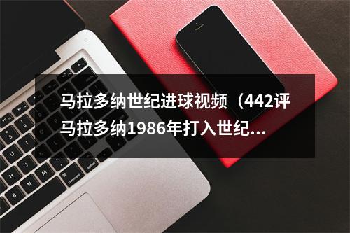 马拉多纳世纪进球视频（442评马拉多纳1986年打入世纪进球）