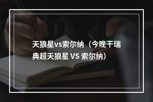 天狼星vs索尔纳（今晚干瑞典超天狼星 VS 索尔纳）