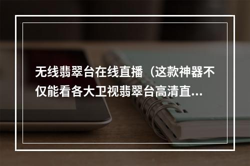 无线翡翠台在线直播（这款神器不仅能看各大卫视翡翠台高清直播）