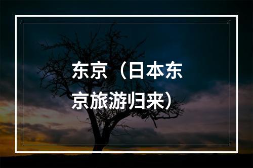 东京（日本东京旅游归来）