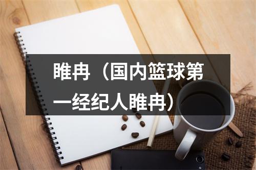 睢冉（国内篮球第一经纪人睢冉）