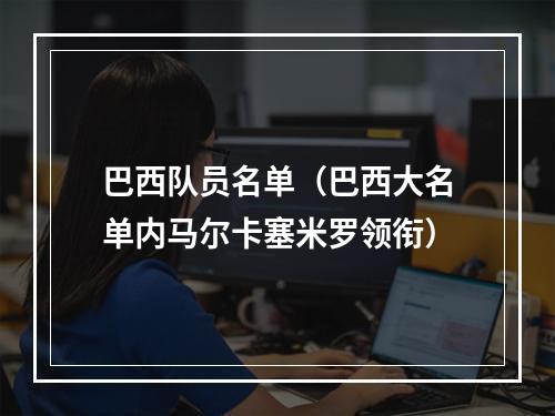 巴西队员名单（巴西大名单内马尔卡塞米罗领衔）
