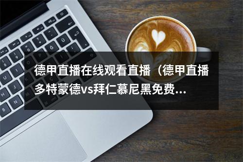 德甲直播在线观看直播（德甲直播多特蒙德vs拜仁慕尼黑免费视频直播）