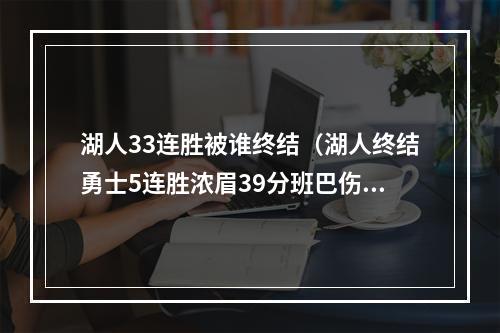 湖人33连胜被谁终结（湖人终结勇士5连胜浓眉39分班巴伤退 库里末节19分助攻超乔丹）