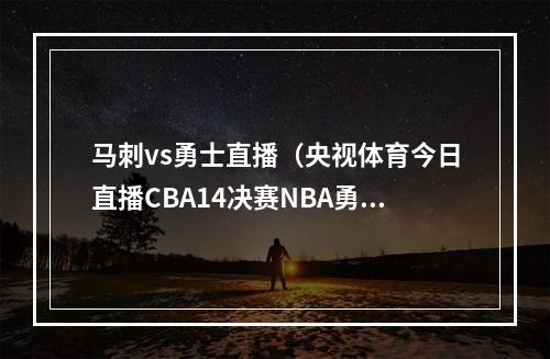 马刺vs勇士直播（央视体育今日直播CBA14决赛NBA勇士马刺）