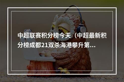 中超联赛积分榜今天（中超最新积分榜成都21双杀海港攀升第四）