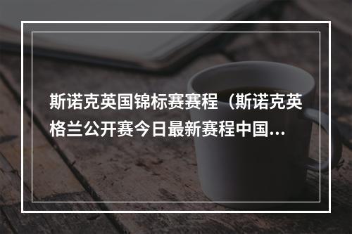 斯诺克英国锦标赛赛程（斯诺克英格兰公开赛今日最新赛程中国6人出战 火箭奥沙利文亮相）
