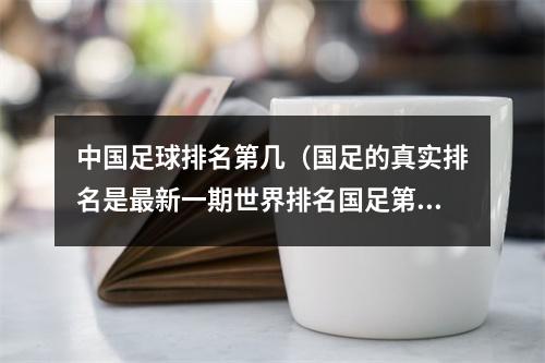 中国足球排名第几（国足的真实排名是最新一期世界排名国足第80）