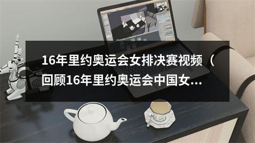 16年里约奥运会女排决赛视频（回顾16年里约奥运会中国女排夺冠）