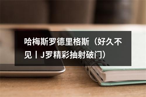 哈梅斯罗德里格斯（好久不见丨J罗精彩抽射破门）