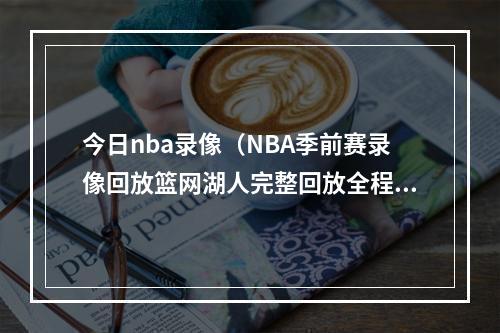 今日nba录像（NBA季前赛录像回放篮网湖人完整回放全程视频高清观看）
