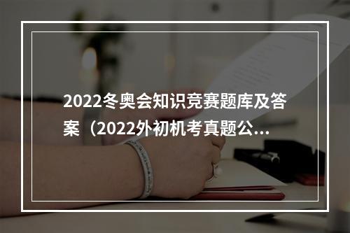 2022冬奥会知识竞赛题库及答案（2022外初机考真题公汇总）