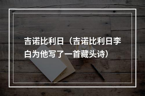 吉诺比利日（吉诺比利日李白为他写了一首藏头诗）