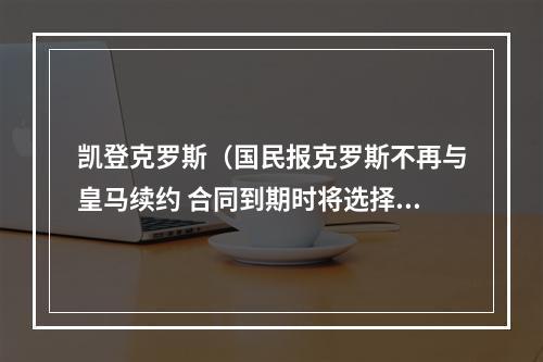 凯登克罗斯（国民报克罗斯不再与皇马续约 合同到期时将选择退役）