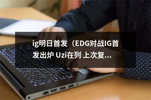 ig明日首发（EDG对战IG首发出炉 Uzi在列 上次复出首场也是打IG）