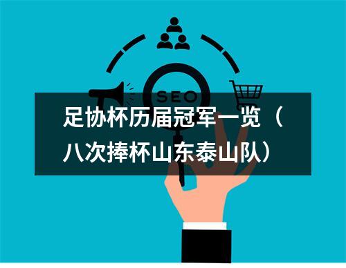 足协杯历届冠军一览（八次捧杯山东泰山队）