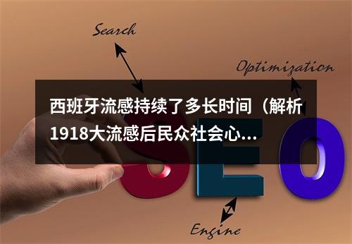 西班牙流感持续了多长时间（解析1918大流感后民众社会心态的变化）