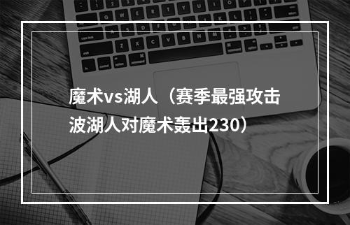 魔术vs湖人（赛季最强攻击波湖人对魔术轰出230）