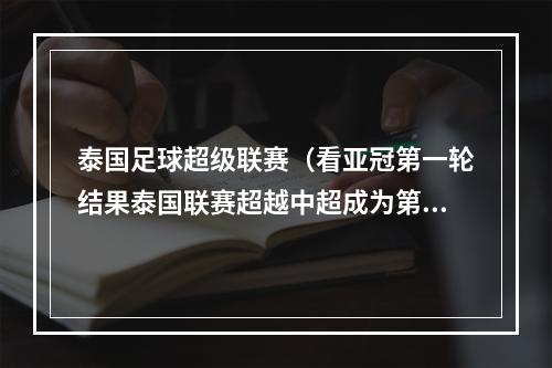 泰国足球超级联赛（看亚冠第一轮结果泰国联赛超越中超成为第三联赛）