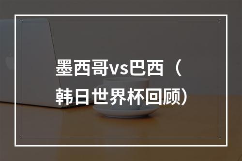 墨西哥vs巴西（韩日世界杯回顾）