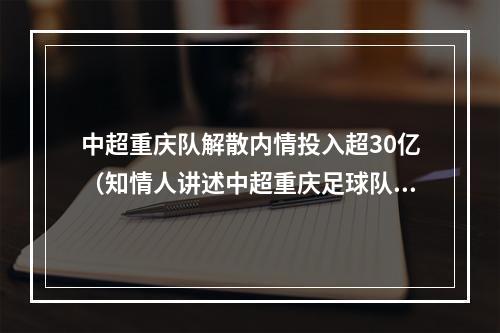 中超重庆队解散内情投入超30亿（知情人讲述中超重庆足球队解散内情投入超30亿）