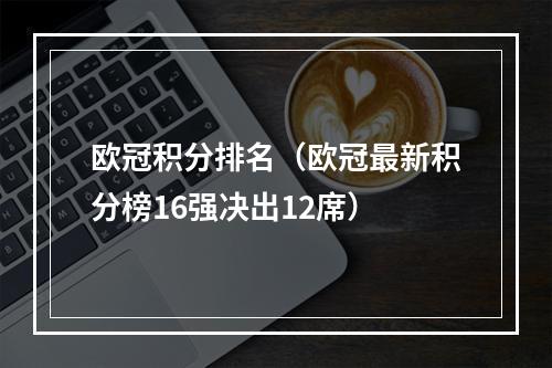 欧冠积分排名（欧冠最新积分榜16强决出12席）