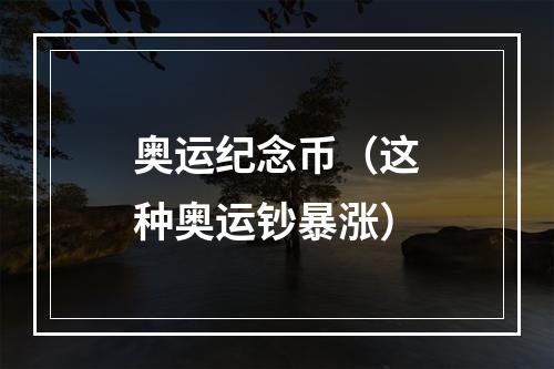 奥运纪念币（这种奥运钞暴涨）